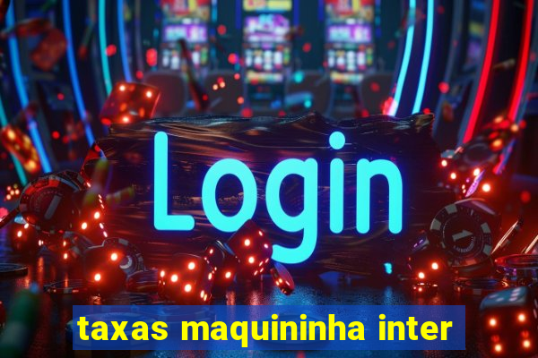 taxas maquininha inter